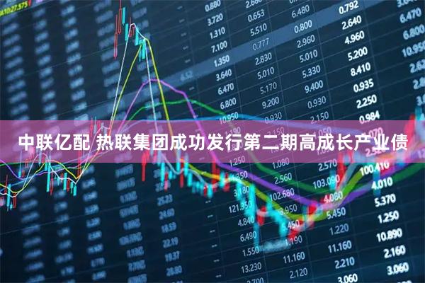 中联亿配 热联集团成功发行第二期高成长产业债