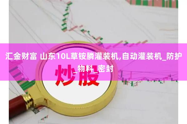 汇金财富 山东10L草铵膦灌装机,自动灌装机_防护_物料_密封
