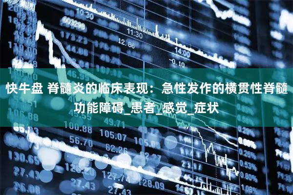 快牛盘 脊髓炎的临床表现：急性发作的横贯性脊髓功能障碍_患者_感觉_症状