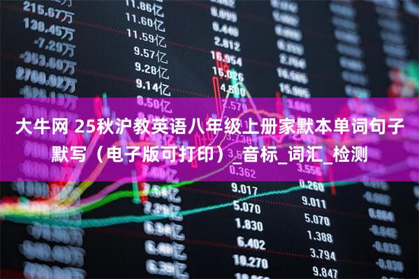 大牛网 25秋沪教英语八年级上册家默本单词句子默写（电子版可打印）_音标_词汇_检测