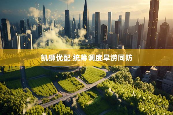 凯狮优配 统筹调度旱涝同防