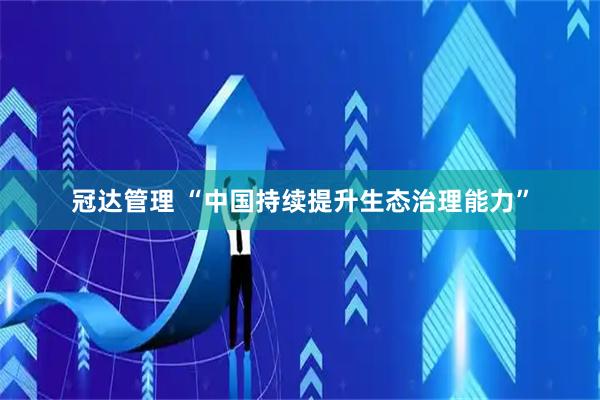 冠达管理 “中国持续提升生态治理能力”