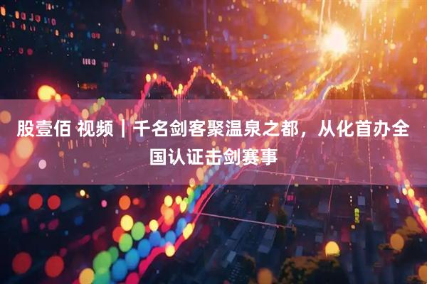 股壹佰 视频｜千名剑客聚温泉之都，从化首办全国认证击剑赛事