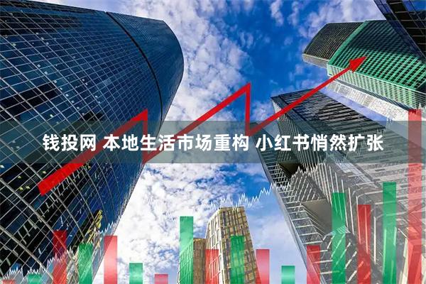 钱投网 本地生活市场重构 小红书悄然扩张