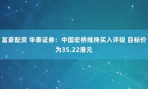 富豪配资 华泰证券：中国宏桥维持买入评级 目标价为35.22港元