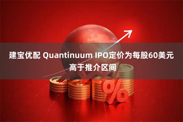 建宝优配 Quantinuum IPO定价为每股60美元 高于推介区间