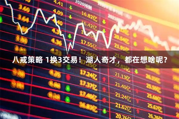 八戒策略 1换3交易！湖人奇才，都在想啥呢？