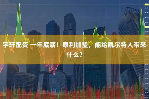 宇轩配资 一年底薪！康利加盟，能给凯尔特人带来什么？