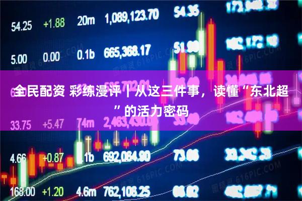 全民配资 彩练漫评｜从这三件事，读懂“东北超”的活力密码